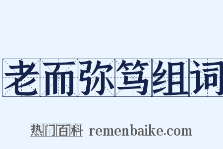 老而弥笃组词是什么意思的图片